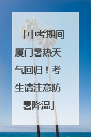 中考期间厦门暑热天气回归！考生请注意防暑降温