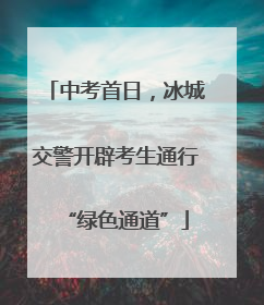 中考首日，冰城交警开辟考生通行“绿色通道”