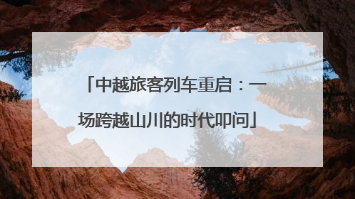 中越旅客列车重启：一场跨越山川的时代叩问