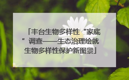丰台生物多样性“家底”调查——生态治理绘就生物多样性保护新图景