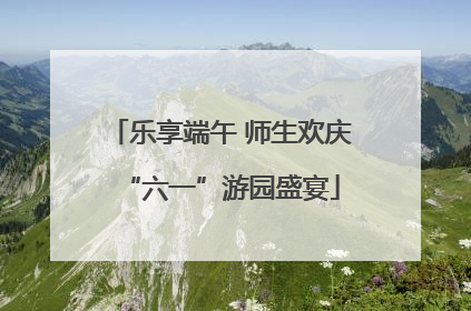 乐享端午 师生欢庆“六一”游园盛宴