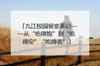 九江校园餐变革记——从“吃得饱”到“吃得安”“吃得香”