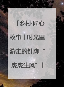 乡村·匠心故事丨时光里游走的针脚“虎虎生风”