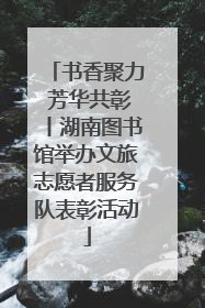 书香聚力 芳华共彰丨湖南图书馆举办文旅志愿者服务队表彰活动