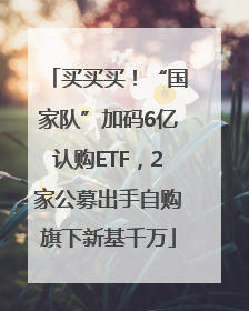 买买买！“国家队”加码6亿认购ETF，2家公募出手自购旗下新基千万