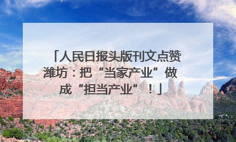 人民日报头版刊文点赞潍坊：把“当家产业”做成“担当产业”！