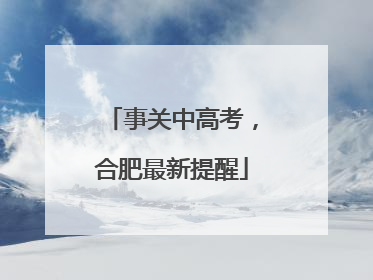 事关中高考，合肥最新提醒