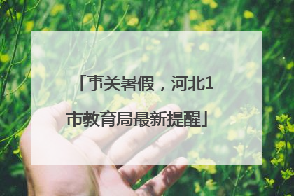 事关暑假，河北1市教育局最新提醒