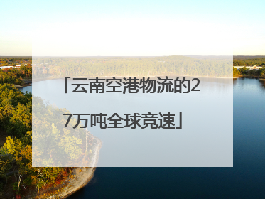 云南空港物流的27万吨全球竞速