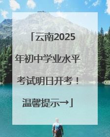 云南2025年初中学业水平考试明日开考！温馨提示→