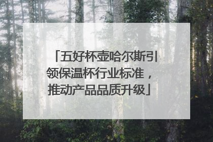 五好杯壶哈尔斯引领保温杯行业标准，推动产品品质升级