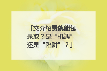 交介绍费就能包录取？是“机遇”还是“陷阱”？