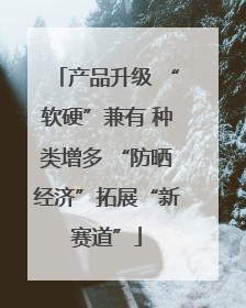 产品升级 “软硬”兼有 种类增多 “防晒经济”拓展“新赛道”