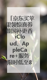 京东买苹果领惊喜券叠国补更香 iCloud、AppleCare+服务限时低至85折