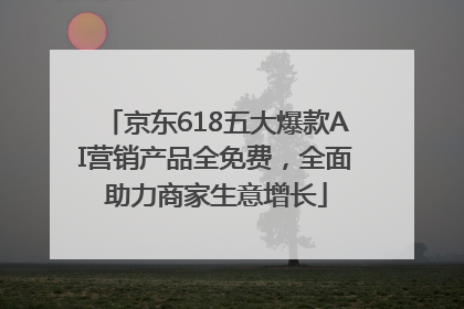 京东618五大爆款AI营销产品全免费，全面助力商家生意增长