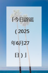 今日辟谣（2025年6月27日）