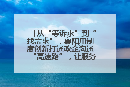 从“等诉求”到“找需求”，襄阳用制度创新打通政企沟通“高速路”，让服务“一键直达”