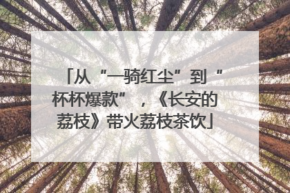 从“一骑红尘”到“杯杯爆款”，《长安的荔枝》带火荔枝茶饮