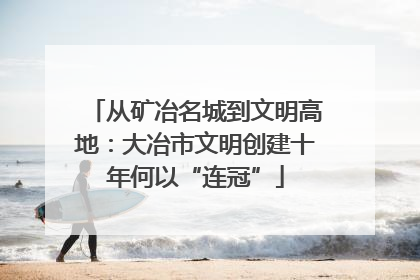 从矿冶名城到文明高地：大冶市文明创建十年何以“连冠”