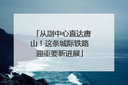 从副中心直达唐山！这条城际铁路迎重要新进展