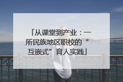 从课堂到产业：一所民族地区职校的“互嵌式”育人实践