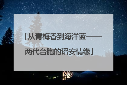 从青梅香到海洋蓝——两代台胞的诏安情缘