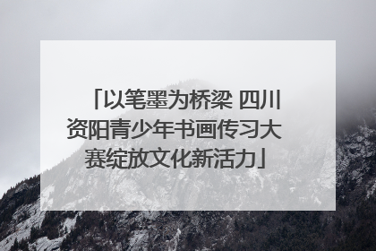 以笔墨为桥梁 四川资阳青少年书画传习大赛绽放文化新活力