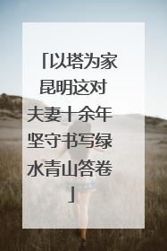 以塔为家 昆明这对夫妻十余年坚守书写绿水青山答卷