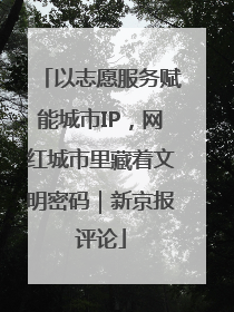 以志愿服务赋能城市IP，网红城市里藏着文明密码｜新京报评论