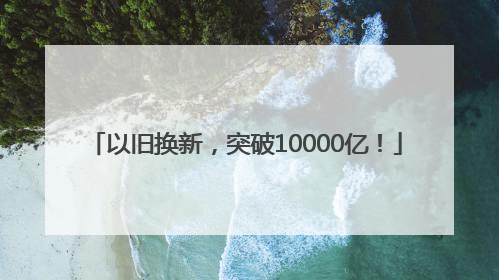 以旧换新，突破10000亿！