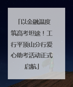 以金融温度 筑高考坦途！工行平顶山分行爱心助考活动正式启航