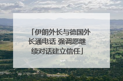 伊朗外长与德国外长通电话 强调愿继续对话建立信任