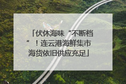 伏休海味“不断档”！连云港海鲜集市海货依旧供应充足