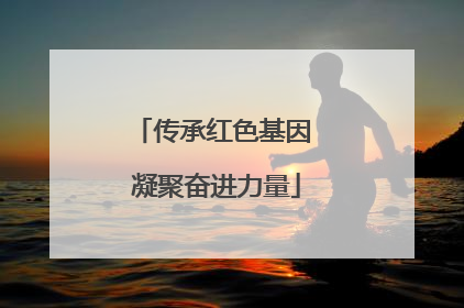 传承红色基因 凝聚奋进力量