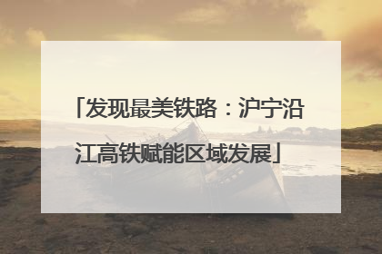 发现最美铁路：沪宁沿江高铁赋能区域发展