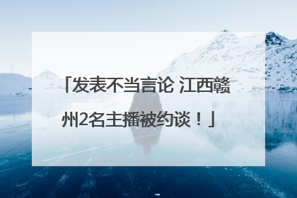 发表不当言论 江西赣州2名主播被约谈！