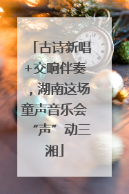古诗新唱+交响伴奏，湖南这场童声音乐会“声”动三湘