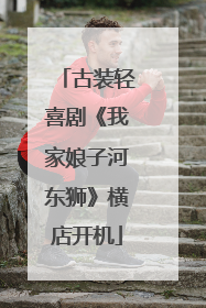 古装轻喜剧《我家娘子河东狮》横店开机