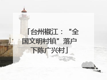 台州椒江：“全国文明村镇”落户下陈广兴村