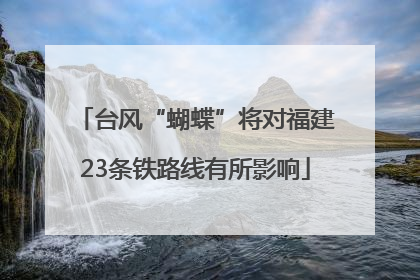 台风“蝴蝶”将对福建23条铁路线有所影响
