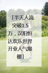 半天人流突破1.5万，汉阳恒达欢乐世界开业人气爆棚