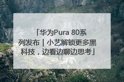 华为Pura 80系列发布｜小艺解锁更多黑科技，边看边聊边思考