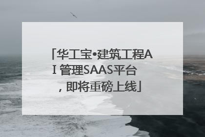 华工宝•建筑工程AI 管理SAAS平台，即将重磅上线