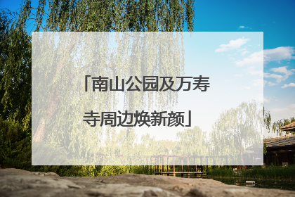 南山公园及万寿寺周边焕新颜