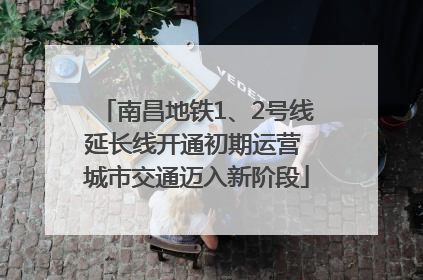 南昌地铁1、2号线延长线开通初期运营 城市交通迈入新阶段