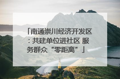 南通崇川经济开发区：共建单位进社区 服务群众“零距离”