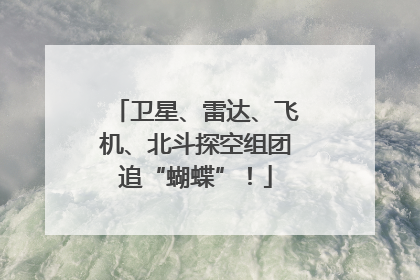 卫星、雷达、飞机、北斗探空组团追“蝴蝶”！