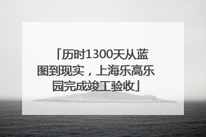 历时1300天从蓝图到现实，上海乐高乐园完成竣工验收