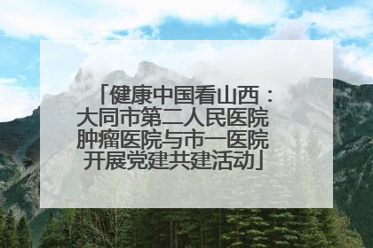 健康中国看山西：大同市第二人民医院肿瘤医院与市一医院开展党建共建活动