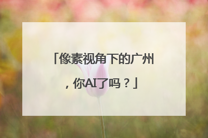 像素视角下的广州，你AI了吗？